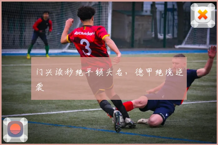 门兴读秒绝平锁头名，德甲绝境逆袭