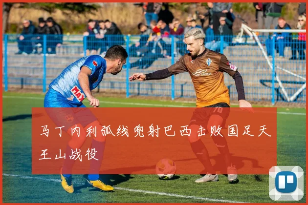 马丁内利弧线兜射巴西击败国足天王山战役