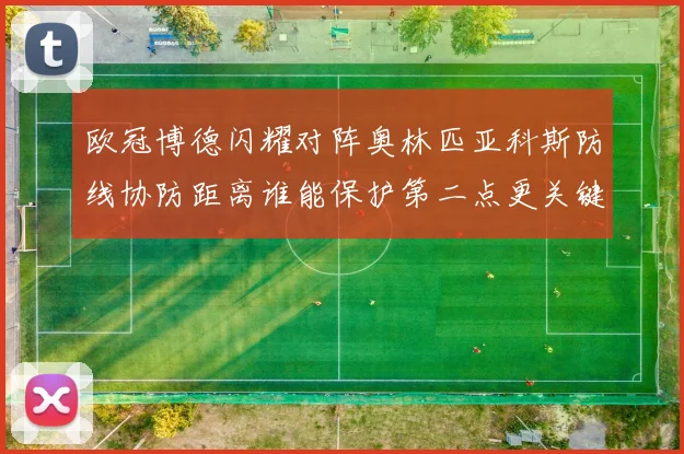 欧冠博德闪耀对阵奥林匹亚科斯防线协防距离谁能保护第二点更关键