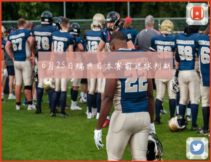 6月25日瑞典日本赛前进球判断