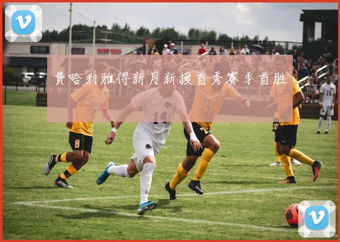 费哈利雅得新月新援首秀赛季首胜