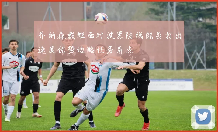 乔纳森戴维面对波黑防线能否打出速度优势边路任务看点