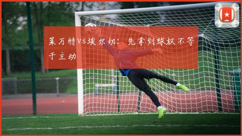莱万特vs埃尔切:先拿到球权不等于主动