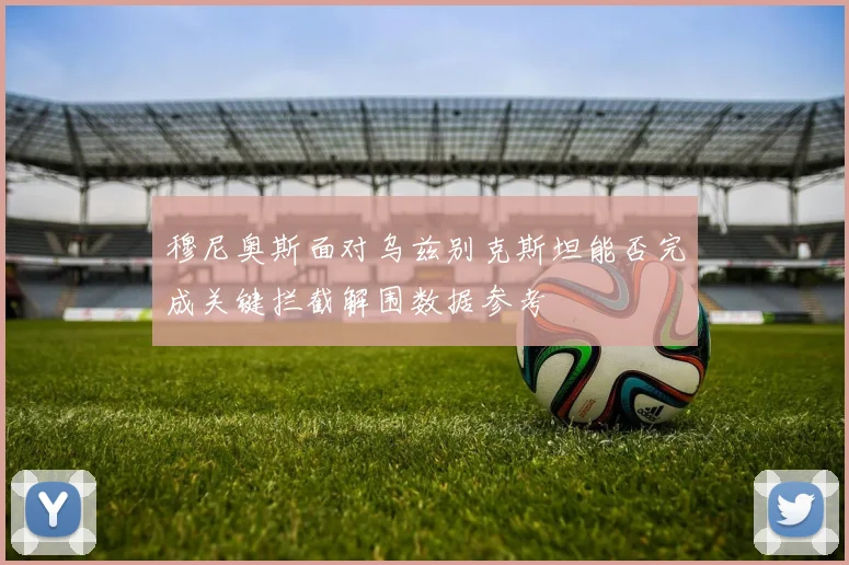 穆尼奥斯面对乌兹别克斯坦能否完成关键拦截解围数据参考