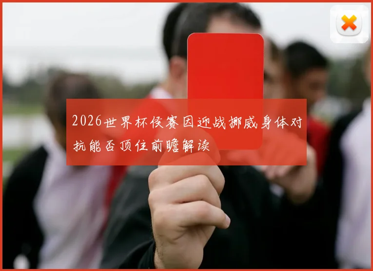 2026世界杯侯赛因迎战挪威身体对抗能否顶住前瞻解读
