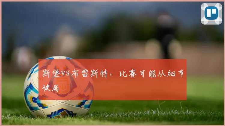 斯堡vs布雷斯特,比赛可能从细节破局