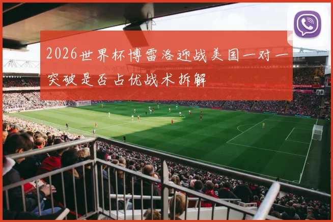 2026世界杯博雷洛迎战美国一对一突破是否占优战术拆解