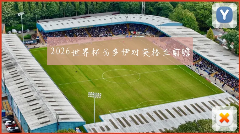 2026世界杯戈多伊对英格兰前瞻