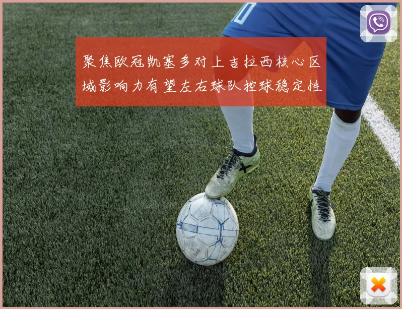 聚焦欧冠凯塞多对上吉拉西核心区域影响力有望左右球队控球稳定性
