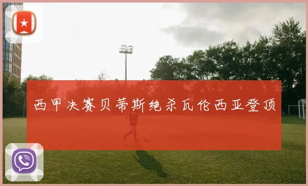西甲决赛贝蒂斯绝杀瓦伦西亚登顶