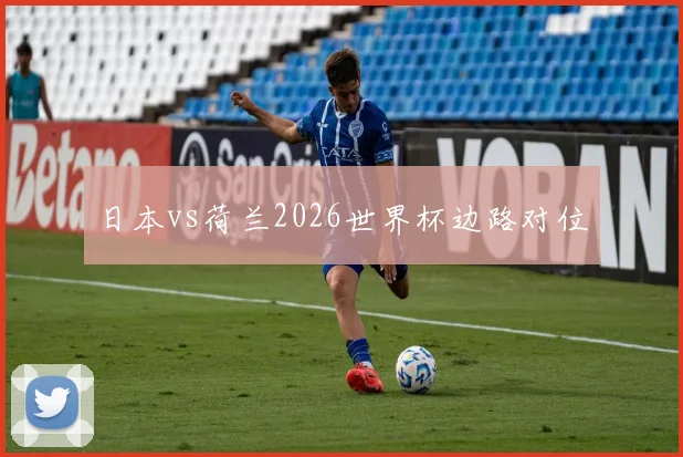 日本vs荷兰2026世界杯边路对位