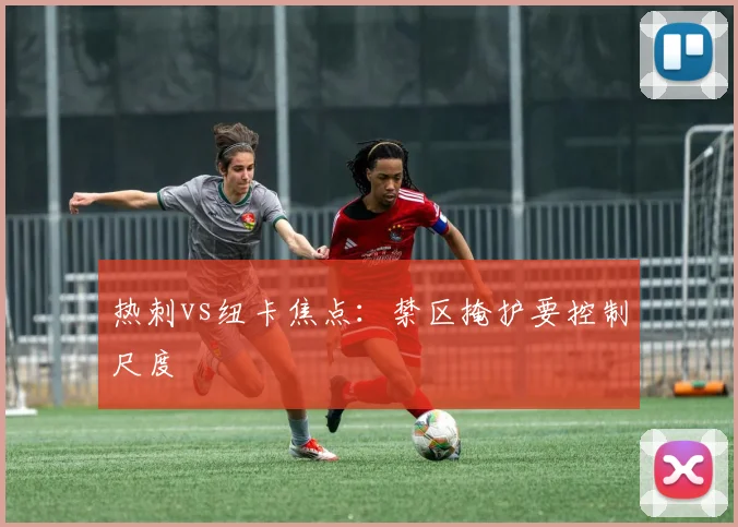 热刺vs纽卡焦点:禁区掩护要控制尺度