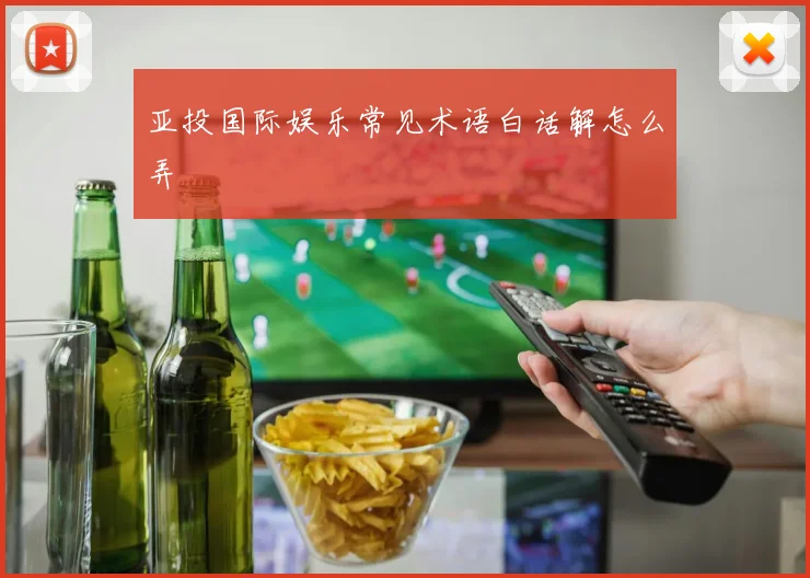 亚投国际娱乐常见术语白话解怎么弄