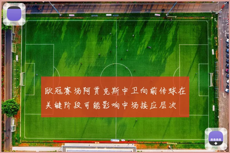 欧冠赛场阿贾克斯中卫向前传球在关键阶段可能影响中场接应层次