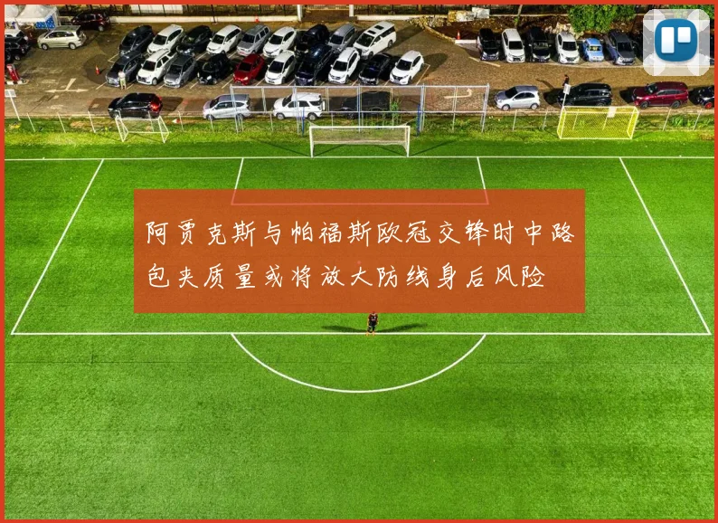 阿贾克斯与帕福斯欧冠交锋时中路包夹质量或将放大防线身后风险