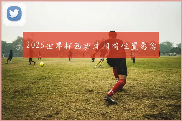 2026世界杯西班牙门将位置悬念
