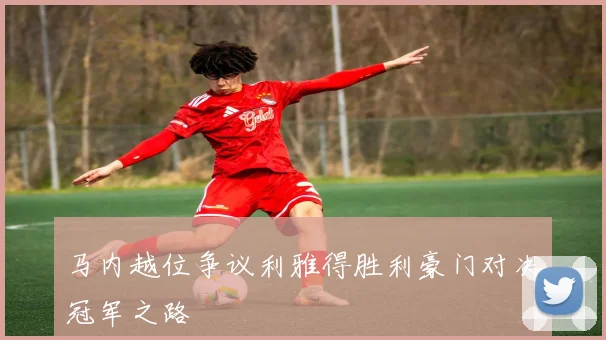 马内越位争议利雅得胜利豪门对决冠军之路