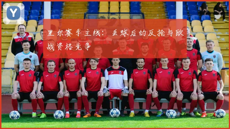 里尔赛季主线：丢球后的反抢与欧战资格竞争