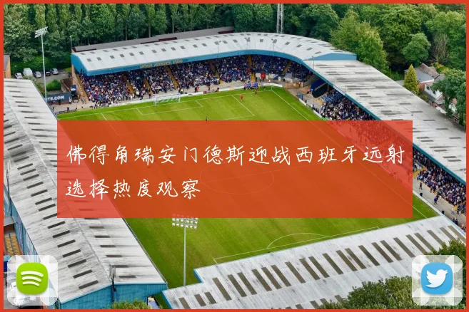 佛得角瑞安门德斯迎战西班牙远射选择热度观察